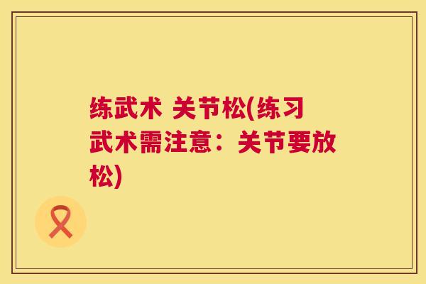 练武术 关节松(练习武术需注意：关节要放松)