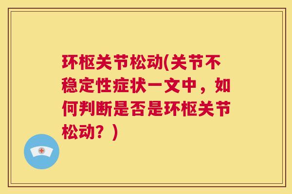 环枢关节松动(关节不稳定性症状一文中，如何判断是否是环枢关节松动？)