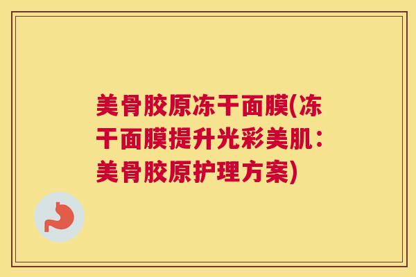 美骨胶原冻干面膜(冻干面膜提升光彩美肌：美骨胶原护理方案)