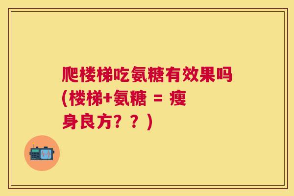 爬楼梯吃氨糖有效果吗(楼梯+氨糖 = 瘦身良方？？)