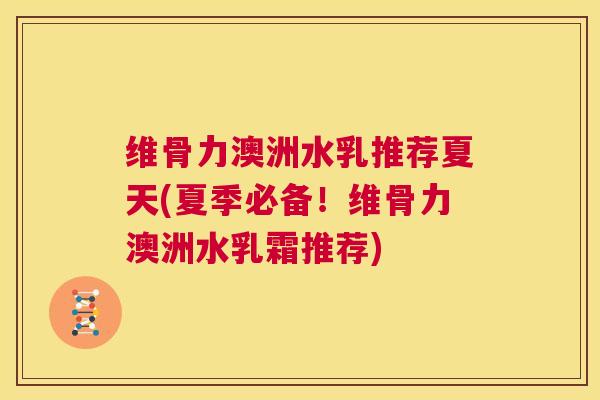 维骨力澳洲水乳推荐夏天(夏季必备！维骨力澳洲水乳霜推荐)