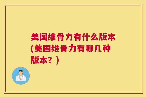 美国维骨力有什么版本(美国维骨力有哪几种版本？)