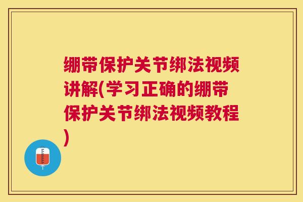 绷带保护关节绑法视频讲解(学习正确的绷带保护关节绑法视频教程)