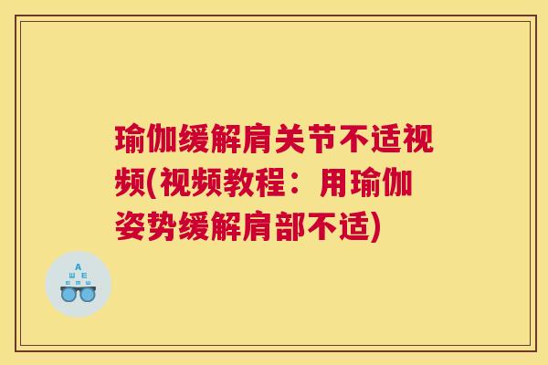 瑜伽缓解肩关节不适视频(视频教程：用瑜伽姿势缓解肩部不适)