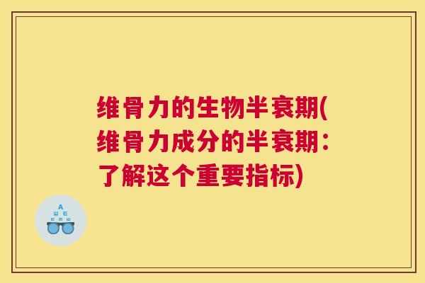 维骨力的生物半衰期(维骨力成分的半衰期：了解这个重要指标)
