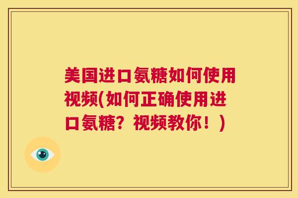 美国进口氨糖如何使用视频(如何正确使用进口氨糖?视频教你!) 美国进口氨糖如何使用视频(如何正确使用进口氨糖?视频教你!)