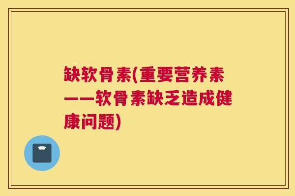 缺软骨素(重要营养素——软骨素缺乏造成健康问题)