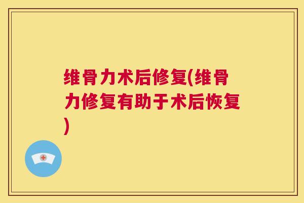 维骨力术后修复(维骨力修复有助于术后恢复)