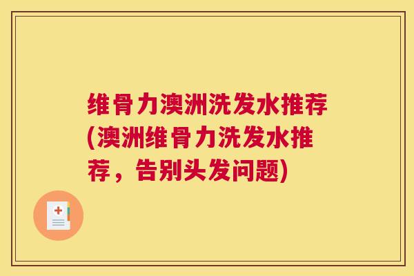 维骨力澳洲洗发水推荐(澳洲维骨力洗发水推荐，告别头发问题)