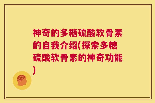 神奇的多糖硫酸软骨素的自我介绍(探索多糖硫酸软骨素的神奇功能)