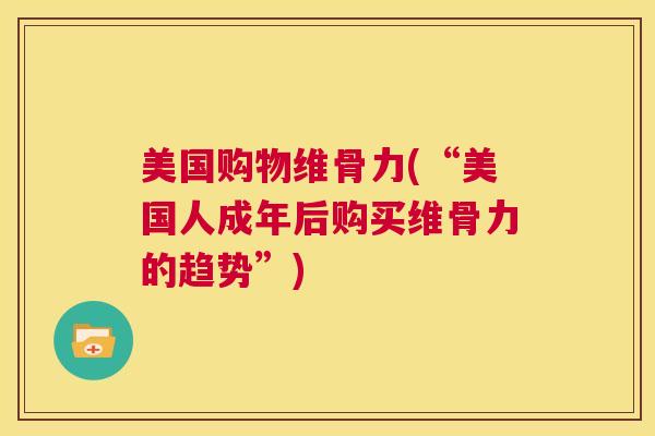 美国购物维骨力(“美国人成年后购买维骨力的趋势”)