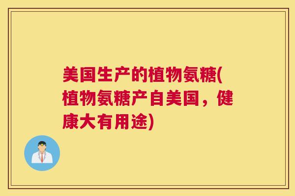 美国生产的植物氨糖(植物氨糖产自美国，健康大有用途)