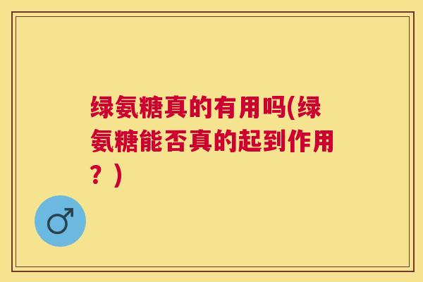 绿氨糖真的有用吗(绿氨糖能否真的起到作用？)