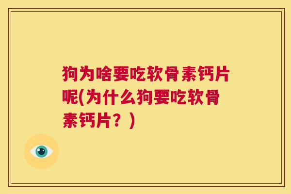 狗为啥要吃软骨素钙片呢(为什么狗要吃软骨素钙片？)