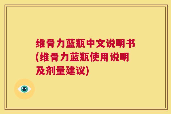 维骨力蓝瓶中文说明书(维骨力蓝瓶使用说明及剂量建议)