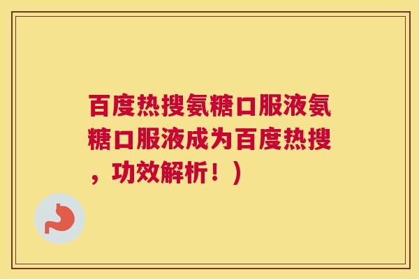 百度热搜氨糖口服液氨糖口服液成为百度热搜，功效解析！)