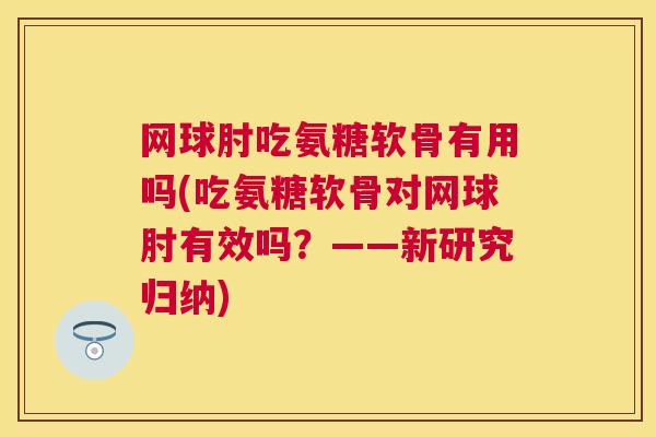 网球肘吃氨糖软骨有用吗(吃氨糖软骨对网球肘有效吗？——新研究归纳)