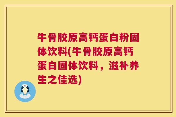 牛骨胶原高钙蛋白粉固体饮料(牛骨胶原高钙蛋白固体饮料，滋补养生之佳选)