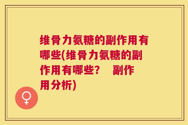 维骨力氨糖的副作用有哪些(维骨力氨糖的副作用有哪些？  副作用分析)
