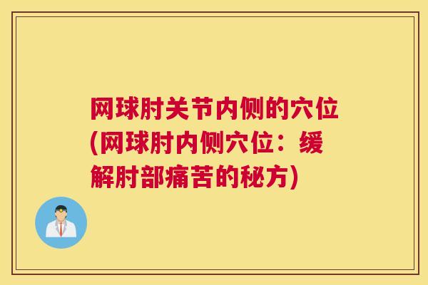 网球肘关节内侧的穴位(网球肘内侧穴位：缓解肘部痛苦的秘方)