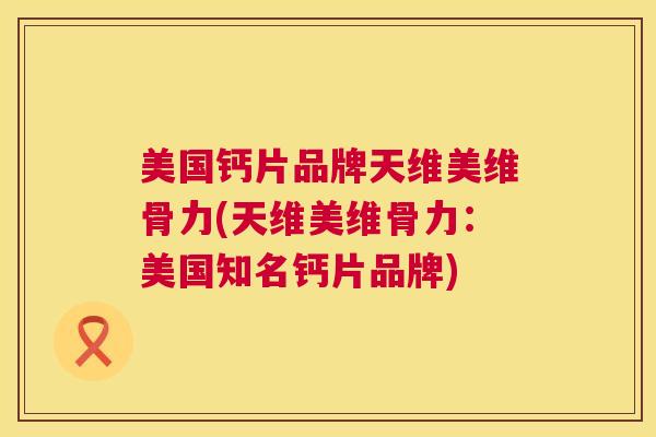 美国钙片品牌天维美维骨力(天维美维骨力：美国知名钙片品牌)