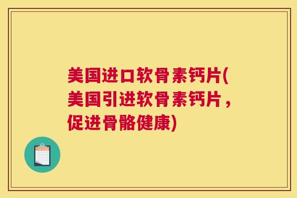 美国进口软骨素钙片(美国引进软骨素钙片，促进骨骼健康)
