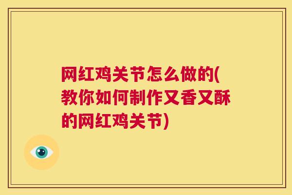 网红鸡关节怎么做的(教你如何制作又香又酥的网红鸡关节)
