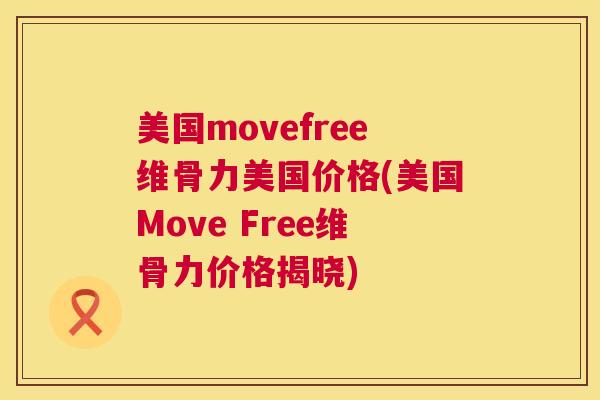 美国movefree维骨力美国价格(美国Move Free维骨力价格揭晓)