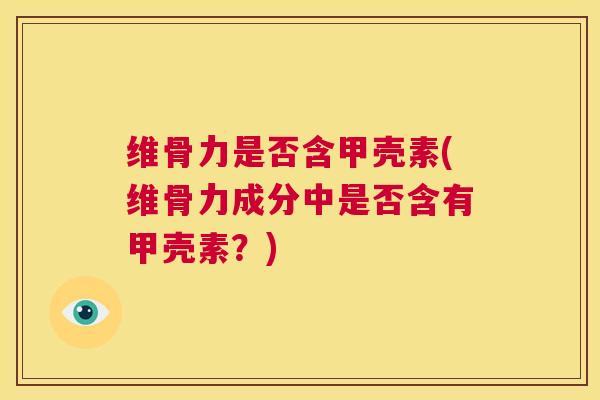 维骨力是否含甲壳素(维骨力成分中是否含有甲壳素？)