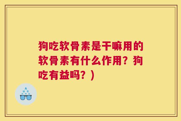 狗吃软骨素是干嘛用的软骨素有什么作用?狗吃有益吗?) 狗吃软骨素是干嘛用的软骨素有什么作用?狗吃有益吗?)
