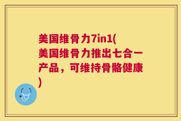 美国维骨力7in1(美国维骨力推出七合一产品，可维持骨骼健康)