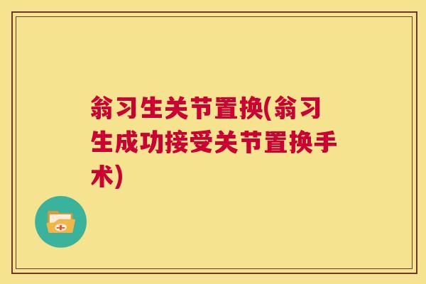 翁习生关节置换(翁习生成功接受关节置换手术)