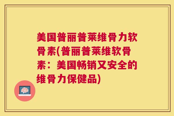 美国普丽普莱维骨力软骨素(普丽普莱维软骨素：美国畅销又安全的维骨力保健品)