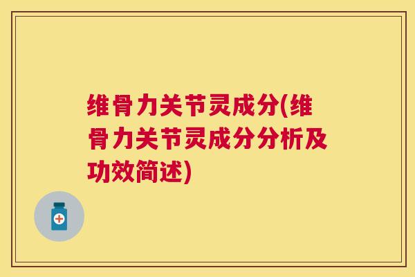 维骨力关节灵成分(维骨力关节灵成分分析及功效简述)