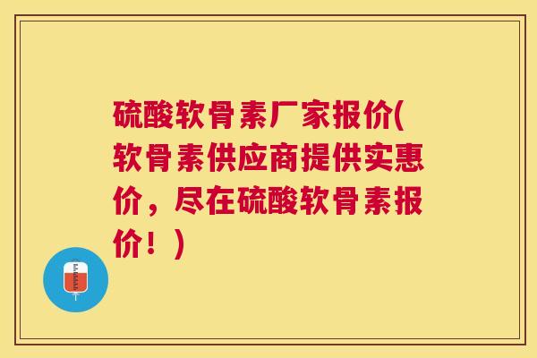 硫酸软骨素厂家报价(软骨素供应商提供实惠价，尽在硫酸软骨素报价！)