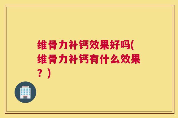 维骨力补钙效果好吗(维骨力补钙有什么效果？)