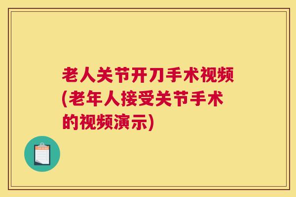 老人关节开刀手术视频(老年人接受关节手术的视频演示)