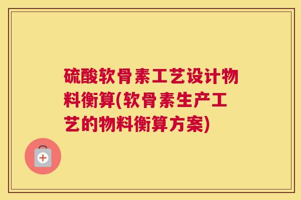 硫酸软骨素工艺设计物料衡算(软骨素生产工艺的物料衡算方案)
