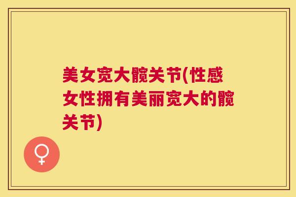 美女宽大髋关节(性感女性拥有美丽宽大的髋关节)