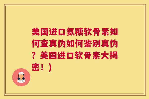 美国进口氨糖软骨素如何查真伪如何鉴别真伪？美国进口软骨素大揭密！)