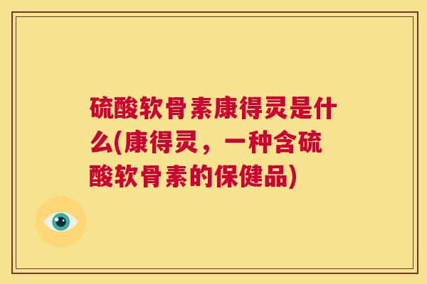 硫酸软骨素康得灵是什么(康得灵，一种含硫酸软骨素的保健品)