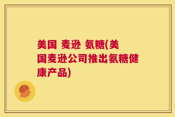 美国 麦逊 氨糖(美国麦逊公司推出氨糖健康产品)