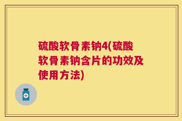 硫酸软骨素钠4(硫酸软骨素钠含片的功效及使用方法)