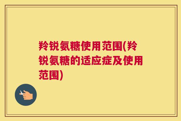羚锐氨糖使用范围(羚锐氨糖的适应症及使用范围)