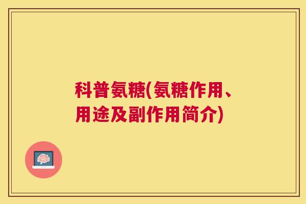 科普氨糖(氨糖作用、用途及副作用简介)