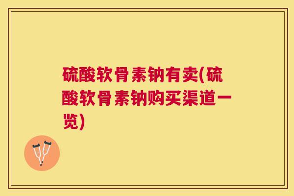 硫酸软骨素钠有卖(硫酸软骨素钠购买渠道一览)