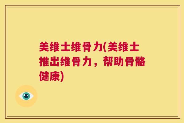 美维士维骨力(美维士推出维骨力，帮助骨骼健康)