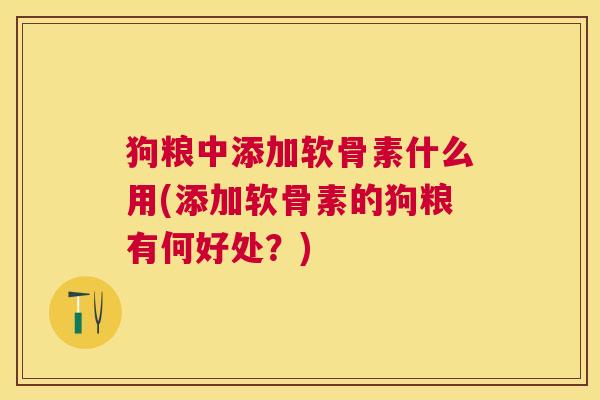 狗粮中添加软骨素什么用(添加软骨素的狗粮有何好处？)