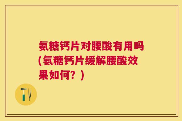 氨糖钙片对腰酸有用吗(氨糖钙片缓解腰酸效果如何?) 氨糖钙片对腰酸有用吗(氨糖钙片缓解腰酸效果如何?)