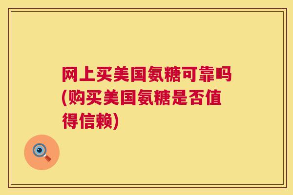 网上买美国氨糖可靠吗(购买美国氨糖是否值得信赖)